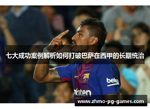 七大成功案例解析如何打破巴萨在西甲的长期统治