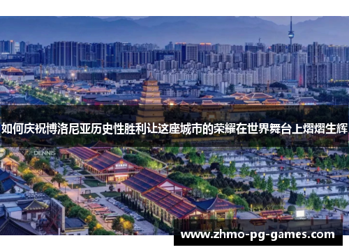 如何庆祝博洛尼亚历史性胜利让这座城市的荣耀在世界舞台上熠熠生辉