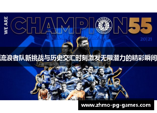 流浪者队新挑战与历史交汇时刻激发无限潜力的精彩瞬间