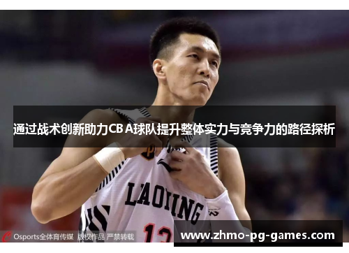 通过战术创新助力CBA球队提升整体实力与竞争力的路径探析