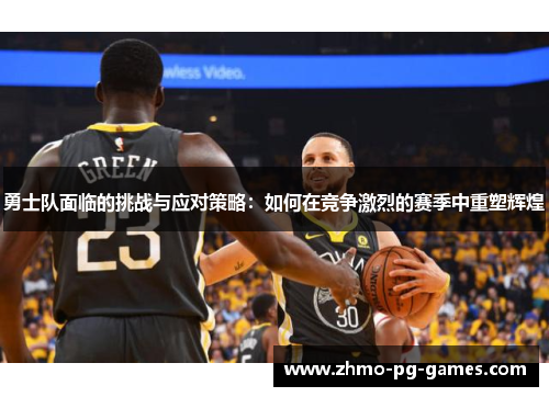 勇士队面临的挑战与应对策略：如何在竞争激烈的赛季中重塑辉煌