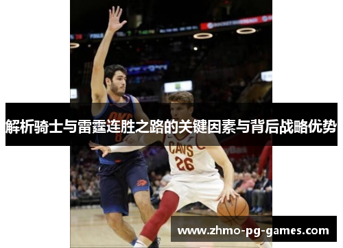解析骑士与雷霆连胜之路的关键因素与背后战略优势