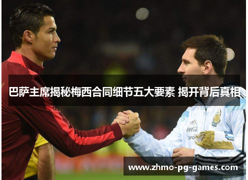 巴萨主席揭秘梅西合同细节五大要素 揭开背后真相