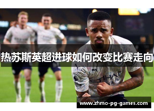 热苏斯英超进球如何改变比赛走向