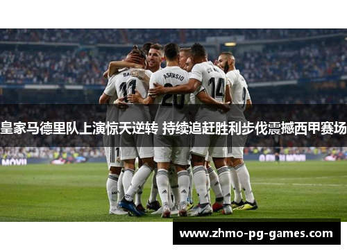 皇家马德里队上演惊天逆转 持续追赶胜利步伐震撼西甲赛场