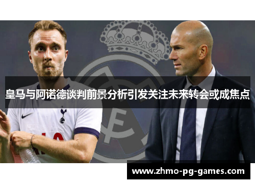 皇马与阿诺德谈判前景分析引发关注未来转会或成焦点