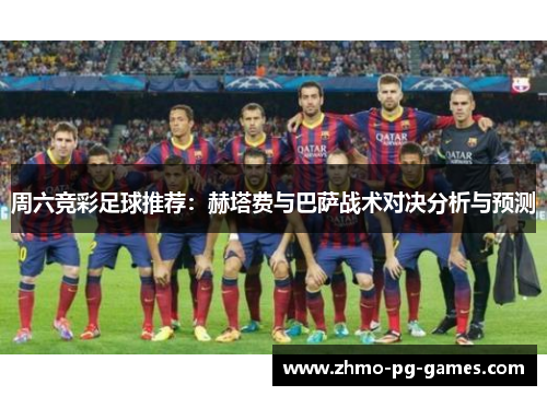 周六竞彩足球推荐：赫塔费与巴萨战术对决分析与预测