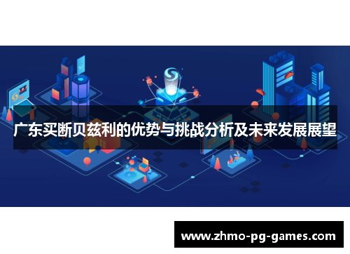 广东买断贝兹利的优势与挑战分析及未来发展展望