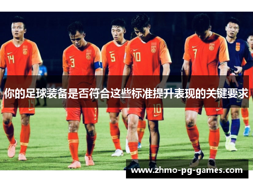 你的足球装备是否符合这些标准提升表现的关键要求