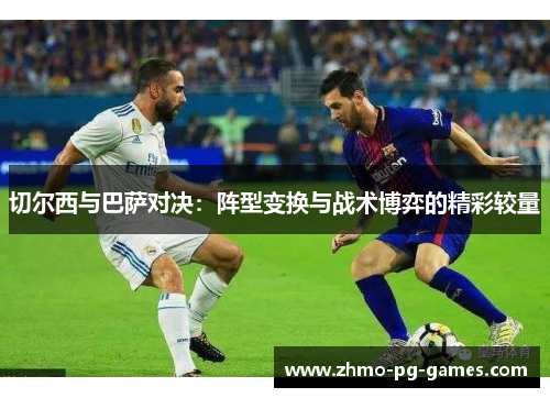 切尔西与巴萨对决：阵型变换与战术博弈的精彩较量