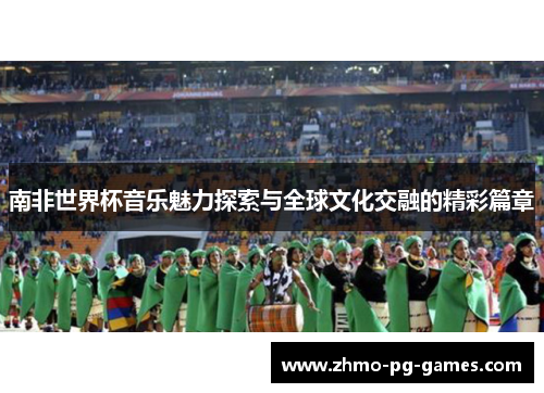 南非世界杯音乐魅力探索与全球文化交融的精彩篇章