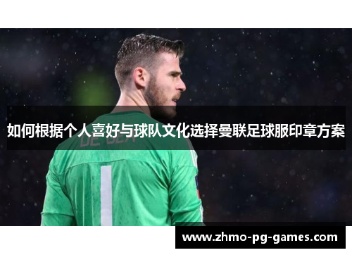 如何根据个人喜好与球队文化选择曼联足球服印章方案