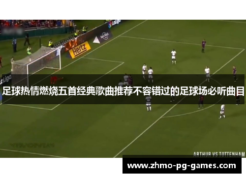 足球热情燃烧五首经典歌曲推荐不容错过的足球场必听曲目