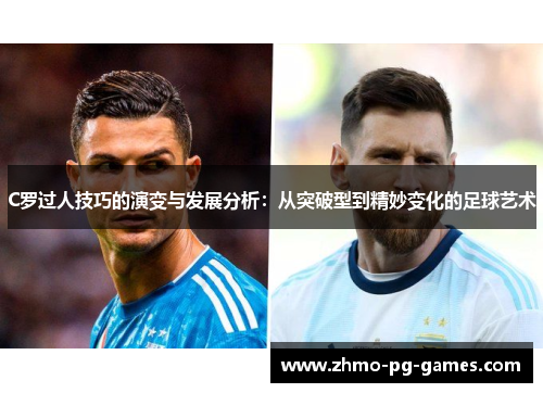 C罗过人技巧的演变与发展分析：从突破型到精妙变化的足球艺术