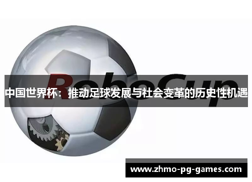 中国世界杯：推动足球发展与社会变革的历史性机遇