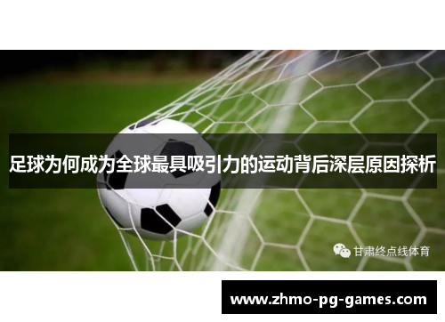 足球为何成为全球最具吸引力的运动背后深层原因探析