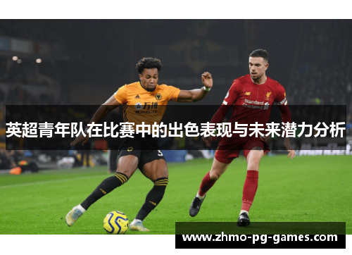 英超青年队在比赛中的出色表现与未来潜力分析