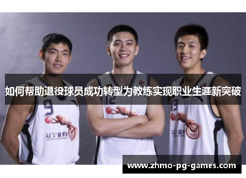 如何帮助退役球员成功转型为教练实现职业生涯新突破