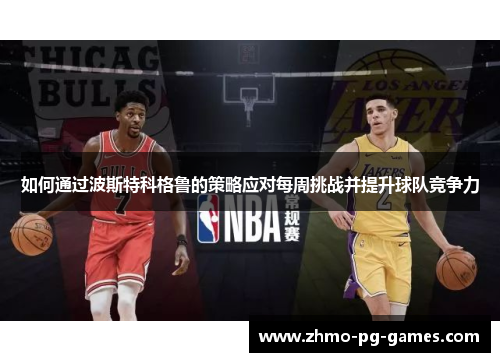 如何通过波斯特科格鲁的策略应对每周挑战并提升球队竞争力