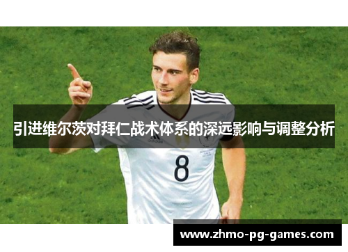 引进维尔茨对拜仁战术体系的深远影响与调整分析