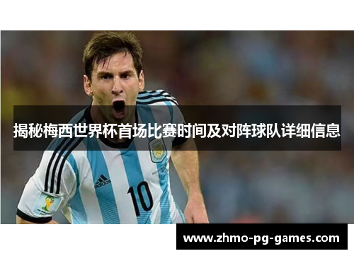 揭秘梅西世界杯首场比赛时间及对阵球队详细信息