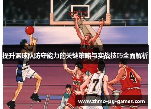 提升篮球队防守能力的关键策略与实战技巧全面解析
