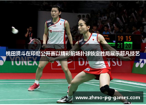 桃田贤斗在印尼公开赛以精彩前场扑球锁定胜局展示超凡技艺 桃田贤斗在印尼公开赛以精彩前场扑球锁定胜局展示超凡技艺