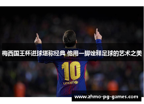梅西国王杯进球堪称经典 他用一脚诠释足球的艺术之美 梅西国王杯进球堪称经典 他用一脚诠释足球的艺术之美