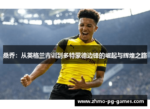 桑乔：从英格兰青训到多特蒙德边锋的崛起与辉煌之路