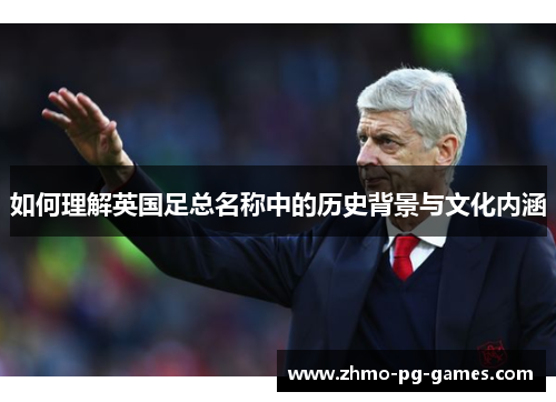 如何理解英国足总名称中的历史背景与文化内涵