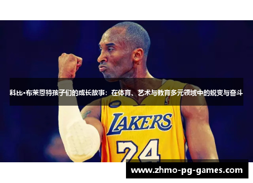科比·布莱恩特孩子们的成长故事：在体育、艺术与教育多元领域中的蜕变与奋斗