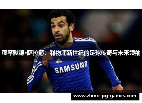 穆罕默德·萨拉赫：利物浦新世纪的足球传奇与未来领袖