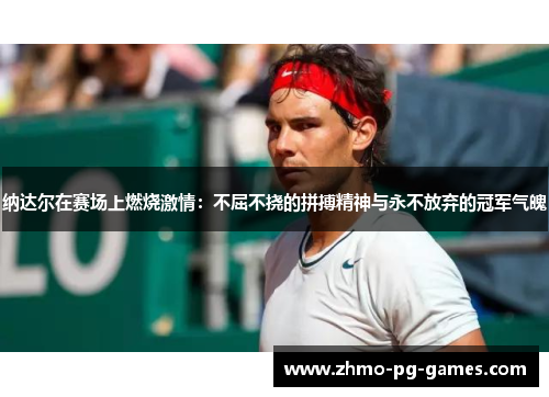 纳达尔在赛场上燃烧激情：不屈不挠的拼搏精神与永不放弃的冠军气魄