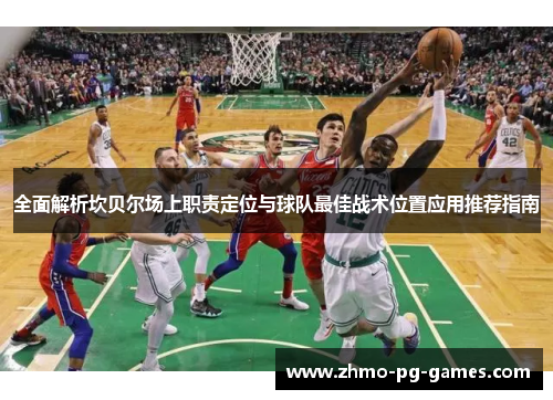 全面解析坎贝尔场上职责定位与球队最佳战术位置应用推荐指南 全面解析坎贝尔场上职责定位与球队最佳战术位置应用推荐指南