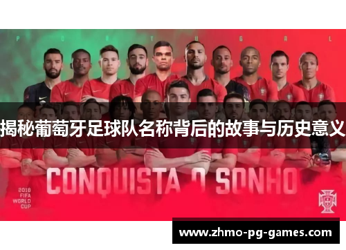 揭秘葡萄牙足球队名称背后的故事与历史意义 揭秘葡萄牙足球队名称背后的故事与历史意义