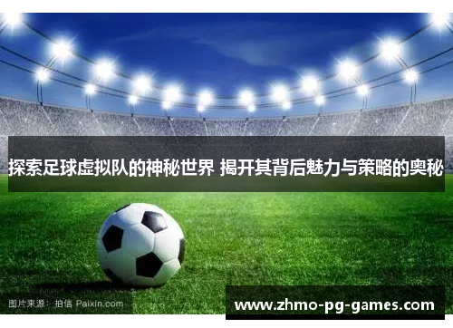 探索足球虚拟队的神秘世界 揭开其背后魅力与策略的奥秘 探索足球虚拟队的神秘世界 揭开其背后魅力与策略的奥秘