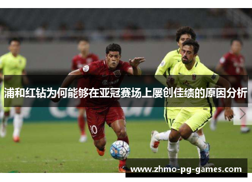 浦和红钻为何能够在亚冠赛场上屡创佳绩的原因分析 浦和红钻为何能够在亚冠赛场上屡创佳绩的原因分析