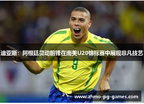 迪亚斯:阿根廷灵动前锋在南美U20锦标赛中展现非凡技艺 迪亚斯:阿根廷灵动前锋在南美U20锦标赛中展现非凡技艺