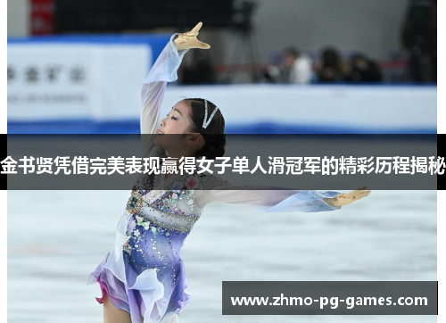 金书贤凭借完美表现赢得女子单人滑冠军的精彩历程揭秘