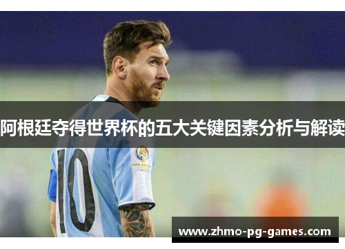 阿根廷夺得世界杯的五大关键因素分析与解读