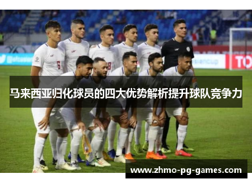 马来西亚归化球员的四大优势解析提升球队竞争力 马来西亚归化球员的四大优势解析提升球队竞争力