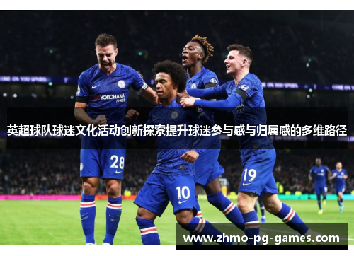 英超球队球迷文化活动创新探索提升球迷参与感与归属感的多维路径