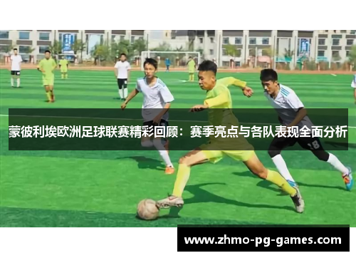 蒙彼利埃欧洲足球联赛精彩回顾：赛季亮点与各队表现全面分析