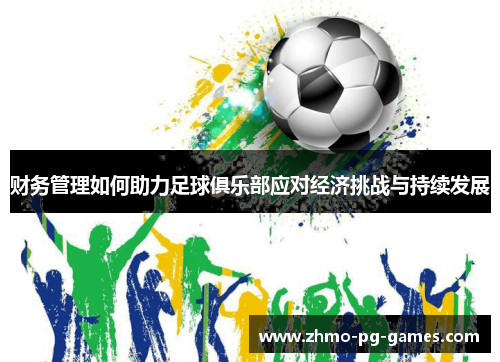 财务管理如何助力足球俱乐部应对经济挑战与持续发展 财务管理如何助力足球俱乐部应对经济挑战与持续发展