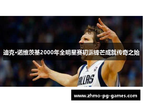 迪克·诺维茨基2000年全明星赛初露锋芒成就传奇之始