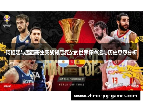 阿根廷与墨西哥生死战背后复杂的世界杯命运与历史恩怨分析