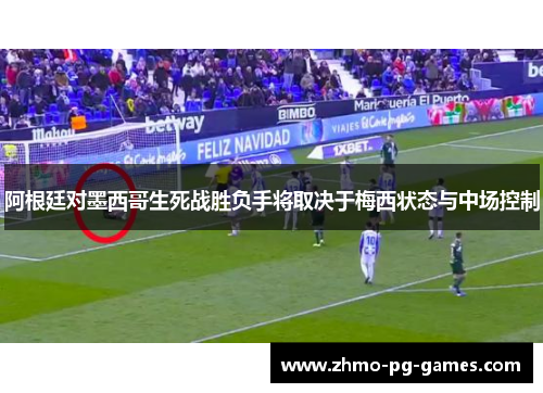 阿根廷对墨西哥生死战胜负手将取决于梅西状态与中场控制