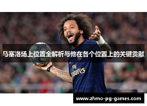 马塞洛场上位置全解析与他在各个位置上的关键贡献