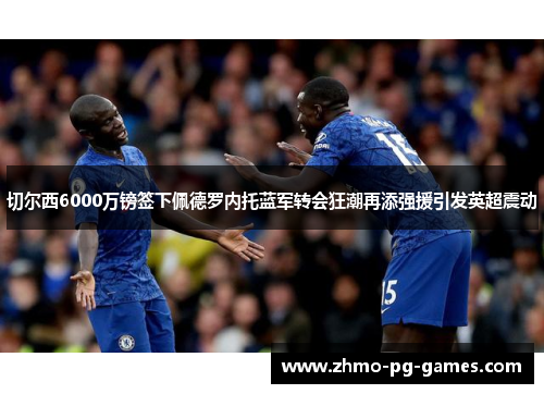 切尔西6000万镑签下佩德罗内托蓝军转会狂潮再添强援引发英超震动